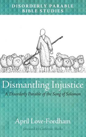 Dismantling Injustice: A Disorderly Parable of the Song of Solomon