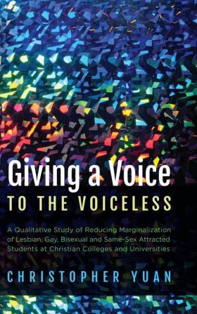 Giving a Voice to the Voiceless: A Qualitative Study of Reducing Marginalization of Lesbian Gay Bisexual and Same-Sex Attracted Students at Christian Colleges and Universities