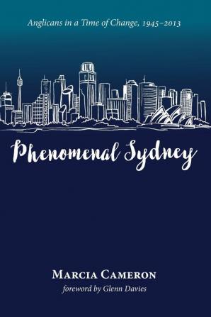 Phenomenal Sydney: Anglicans in a Time of Change 1945-2013