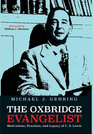 The Oxbridge Evangelist: Motivations Practices and Legacy of C.S. Lewis