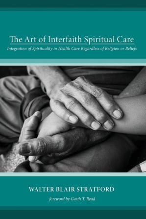 The Art of Interfaith Spiritual Care: Integration of Spirituality in Health Care Regardless of Religion or Beliefs