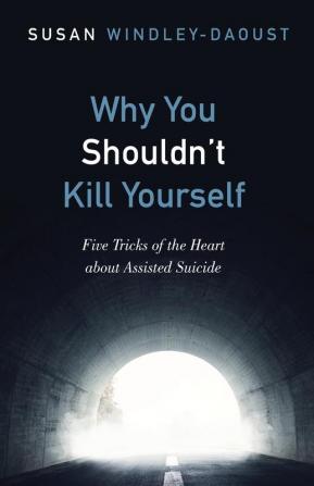 Why You Shouldn't Kill Yourself: Five Tricks of the Heart about Assisted Suicide