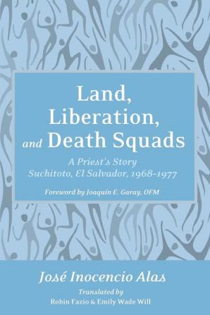 Land Liberation and Death Squads: A Priest's Story Suchitoto El Salvador 1968-1977