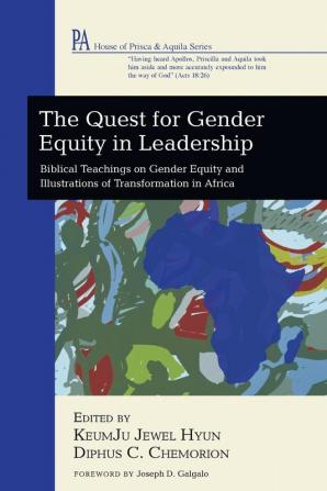 The Quest for Gender Equity in Leadership: Biblical Teachings on Gender Equity and Illustrations of Transformation in Africa (House of Prisca and Aquila)