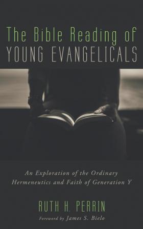 The Bible Reading of Young Evangelicals: An Exploration of the Ordinary Hermeneutics and Faith of Generation Y