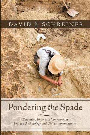 Pondering the Spade: Discussing Important Convergences Between Archaeology and Old Testament Studies