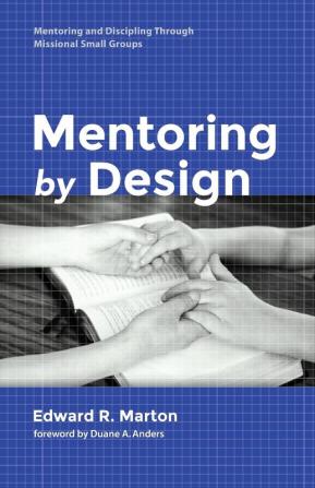 Mentoring by Design: Mentoring and Discipling Through Missional Small Groups