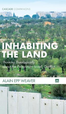 Inhabiting the Land: Thinking Theologically about the Palestinian-Israeli Conflict (Cascade Companions)