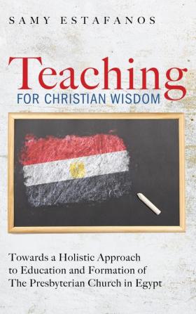 Teaching for Christian Wisdom: Towards a Holistic Approach to Education and Formation of the Presbyterian Church in Egypt