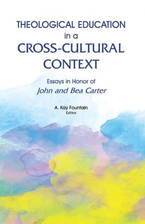 Theological Education in a Cross-Cultural Context: Essays in Honor of John and Bea Carter