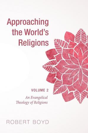 Approaching the World's Religions Volume 2: An Evangelical Theology of Religions