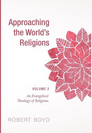 Approaching the World's Religions Volume 2: An Evangelical Theology of Religions