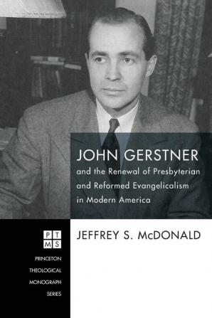 John Gerstner and the Renewal of Presbyterian and Reformed Evangelicalism in Modern America: 226 (Princeton Theological Monograph)