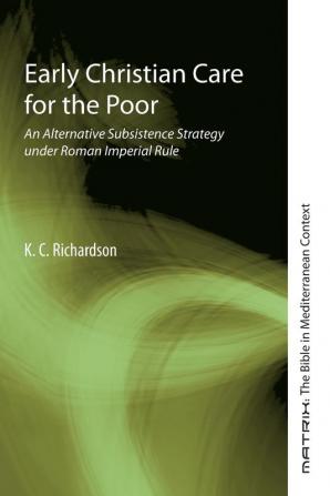 Early Christian Care for the Poor: An Alternative Subsistence Strategy Under Roman Imperial Rule: 11 (Matrix: The Bible in Mediterranean Context)