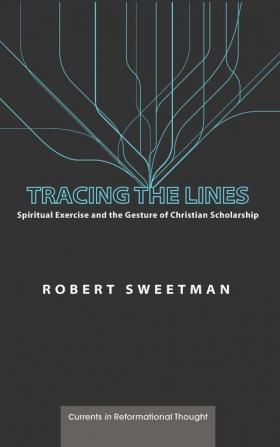 Tracing the Lines: Spiritual Exercise and the Gesture of Christian Scholarship (Currents in Reformational Thought)