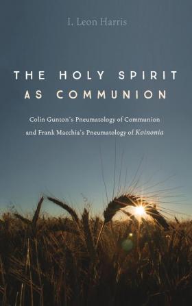 The Holy Spirit as Communion: Colin Gunton's Pneumatology of Communion and Frank Macchia's Pneumatology of Koinonia