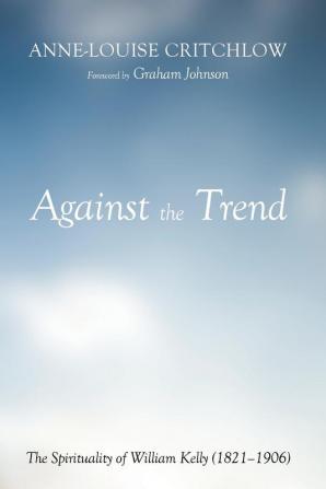 Against the Trend: The Spirituality of William Kelly (1821-1906)