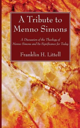 A Tribute to Menno Simons: A Discussion of the Theology of Menno Simons and Its Significance for Today