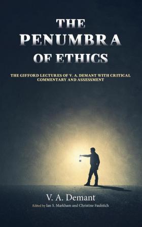 The Penumbra of Ethics: The Gifford Lectures of V. A. Demant with Critical Commentary and Assessment