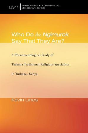 Who Do the Ngimurok Say That They Are?: A Phenomenological Study of Turkana Traditional Religious Specialists in Turkana Kenya: 35 (American Society of Missiology Monograph)