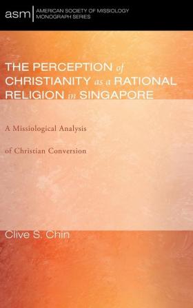 The Perception of Christianity as a Rational Religion in Singapore: A Missiological Analysis of Christian Conversion: 31 (American Society of Missiology Monograph)