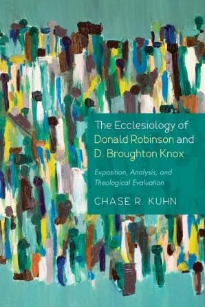 The Ecclesiology of Donald Robinson and D. Broughton Knox: Exposition Analysis and Theological Evaluation