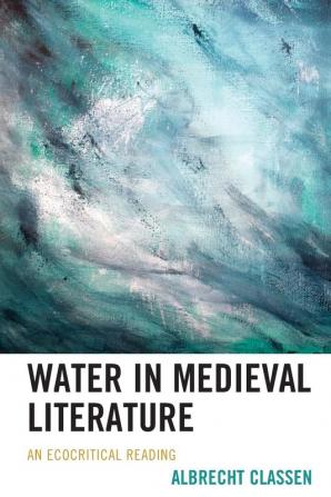 Water in Medieval Literature: An Ecocritical Reading (Ecocritical Theory and Practice)