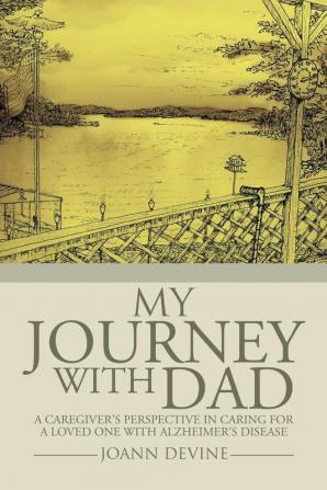 My Journey with Dad: A Caregiver's Perspective in Caring for a Loved One with Alzheimer's Disease