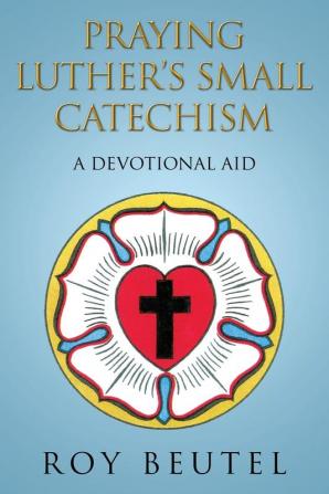 Praying Luther's Small Catechism: A Devotional Aid