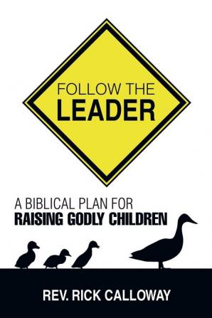 Follow the Leader: A Biblical Plan for Raising Godly Children