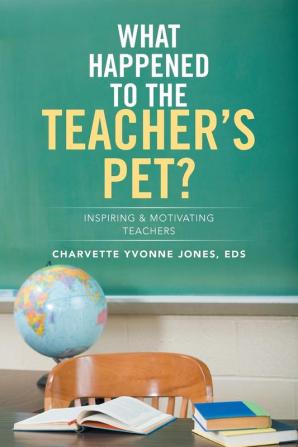 What Happened to the Teacher's Pet?: Inspiring & Motivating Teachers