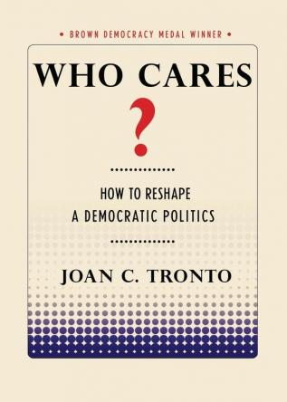 Who Cares?: How to Reshape a Democratic Politics (Brown Democracy Medal)