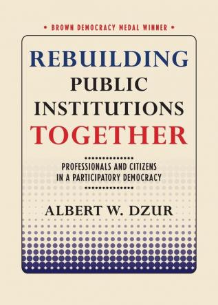 Rebuilding Public Institutions Together: Professionals and Citizens in a Participatory Democracy (Brown Democracy Medal)