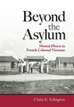 Beyond the Asylum: Mental Illness in French Colonial Vietnam (Studies of the Weatherhead East Asian Institute Columbia University)