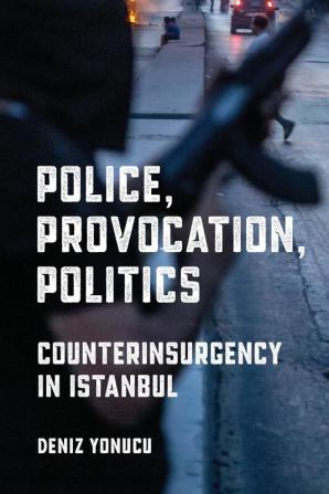 Police Provocation Politics: Counterinsurgency in Istanbul (Police/Worlds: Studies in Security Crime and Governance)