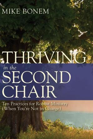 Thriving in the Second Chair: Ten Practices for Robust Ministry (When You're Not in Charge)