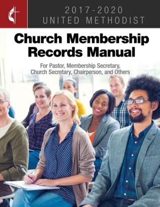 The United Methodist Church Membership Records Manual 2017-2: For Pastor Membership Secretary Church Secretary Chairperson and Others