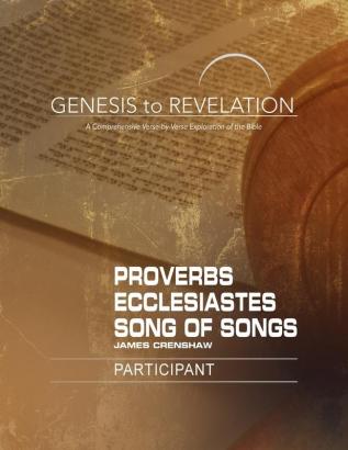 Genesis to Revelation: Proverbs Ecclesiastes Song of Songs Participant Book: A Comprehensive Verse-by-Verse Exploration of the Bible