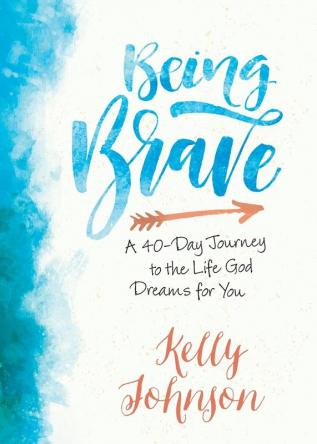 Being Brave: A 40-Day Journey to the Life God Dreams for You