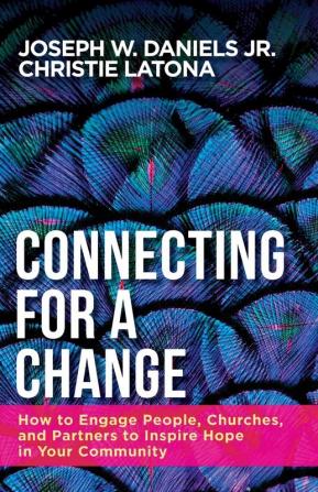 Connecting for a Change: How to Engage People Churches and Partners to Inspire Hope in Your Community