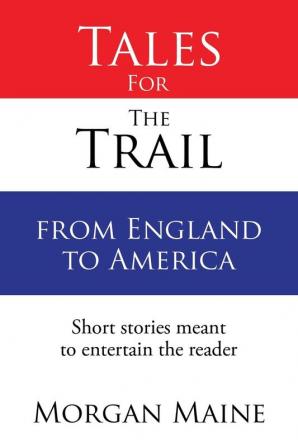 Tales For The Trail from England to America: Short stories meant to entertain the reader