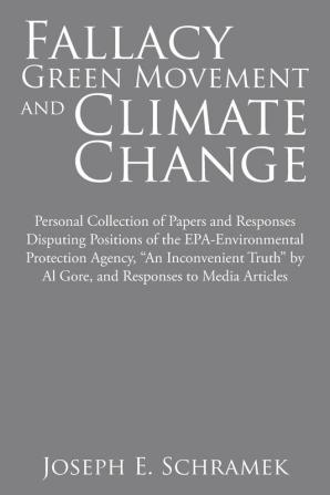 Fallacy of the Green Movement and Climate Change: Personal Collection of Papers and Responses Disputing Positions of the Epa-Environmental Protection ... by Al Gore and Responses to Media Articles