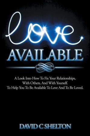 Love Available: A Look Into How To Fix Your Relationships With Others And With Yourself. To Help You To Be Available To Love And To Be Loved.