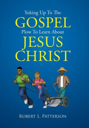 Yoking Up To The Gospel Plow To Learn About Jesus Christ