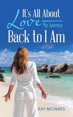 It's All About Love-My Journey Back to I Am