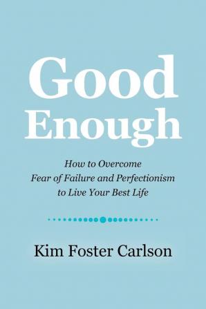 Good Enough: How to Overcome Fear of Failure and Perfectionism to Live Your Best Life