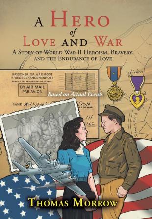 A Hero of Love and War: A Story of World War II Heroism Bravery and the Endurance of Love