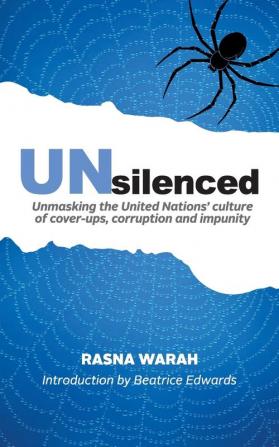 UNsilenced: Unmasking the United Nations' Culture of Cover-ups Corruption and Impunity