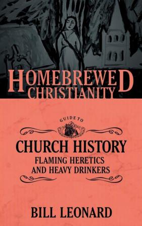 The Homebrewed Christianity Guide to Church History: Flaming Heretics and Heavy Drinkers: 4