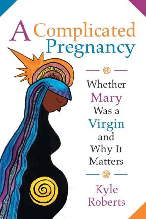 A Complicated Pregnancy: Whether Mary Was a Virgin and Why it Matters